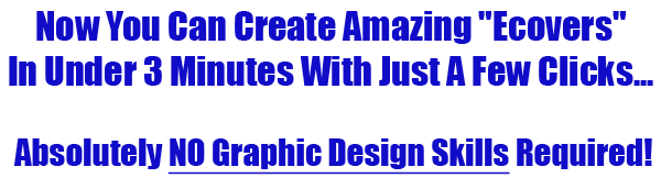 Now You Can Create Amazing Ecovers In Under 3 Minutes With Just A Few Mouse Clicks... and Absolutely ZERO Graphic Design Skills Required!